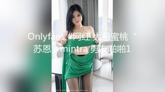 Onlyfans #网红 大号蜜桃“苏恩”mintra 男友啪啪1