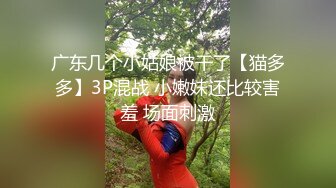 广东几个小姑娘被干了【猫多多】3P混战 小嫩妹还比较害羞 场面刺激