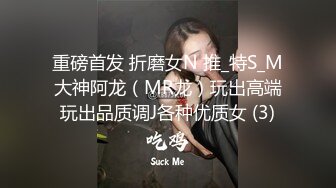 重磅首发 折磨女N 推_特S_M大神阿龙（MR龙）玩出高端玩出品质调J各种优质女 (3)