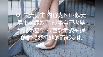 OF夫妻博主 内容为NTR献妻 男主老绿奴了 献妻自己老婆给兄弟甚至 很喜欢老婆被操的时候凝视她的面部变化