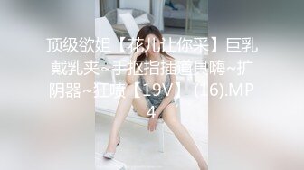 顶级欲姐【花儿让你采】巨乳戴乳夹~手抠指插道具嗨~扩阴器~狂喷【19V】 (16).MP4