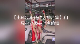 【出EDC和各种大神合集】和兄弟老婆去他家偷情