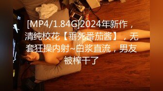 [MP4/1.84G]2024年新作，清纯校花【垂死番茄酱】，无套狂操内射~白浆直流，男友被榨干了