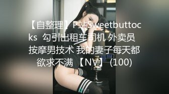 【自整理】P站Sweetbuttocks  勾引出租车司机 外卖员  按摩男技术 我的妻子每天都欲求不满 【NV】 (100)