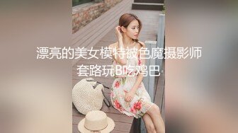 漂亮的美女模特被色魔摄影师套路玩B吃鸡巴