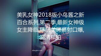 美乳女神2018版小鸟酱之新百合系列,第二季,最新女神级女主降临,舔玩美屌裹射口爆,高清私拍