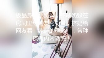 极品身材小奶妈，不喂奶躲在房间里给网友秀奶量，挤奶给网友看‘纯纯的母乳’，各种撩骚内内诱惑！