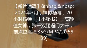 【新片速遞】&nbsp;&nbsp;2024年3月，神似杨幂，20小时核弹，【小秘书】，高颜值女神，张开双腿逼门大开，撸点拉满[8.35G/MP4/20:59:39]