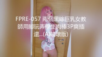 FPRE-057 兩個黑絲巨乳女教師用腳玩弄學生肉棒3P爽插還...(AI破壞版)