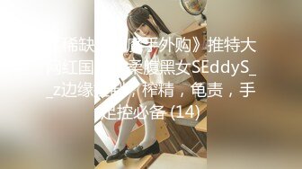 《稀缺资源魔手外购》推特大网红国产温柔腹黑女SEddyS__z边缘控制，榨精，龟责，手足控必备 (14)