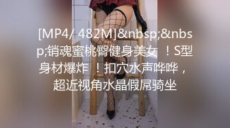 [MP4/ 482M]&nbsp;&nbsp;销魂蜜桃臀健身美女 ！S型身材爆炸 ！扣穴水声哗哗，超近视角水晶假屌骑坐