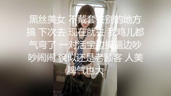 黑丝美女 不戴套去别的地方搞 下次去 现在就去 我鸡儿都气弯了 一对活宝边操逼边吵吵闹闹 貌似还是老顾客 人美脾气也大