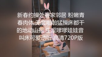 新春约操外婆家邻居 粉嫩青春肉体 无套啪啪猛操床都干的地动山摇 生涩嗲嗲娃娃音 叫床可爱动听 高清720P版