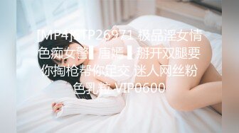 [MP4]STP26971 极品淫女情色痴女警▌唐嫣 ▌掰开双腿要你掏枪帮你足交 迷人网丝粉色乳粒 VIP0600