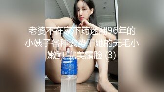 老婆不在家下药迷翻96年的小姨子各种姿势干她的无毛小嫩鲍 完美露脸 (3)