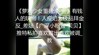 《萝莉少女重磅泄_密》有钱人的玩物！人瘦奶大极品拜金反_差婊【广深小粉酱-贝贝】推特私拍喜欢露出喜欢被调_教