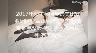 2017年公主杯国际选美比赛亚洲区亚军菲尼卡与男友激情啪啪完整版视频流出 极品女神 完美露脸