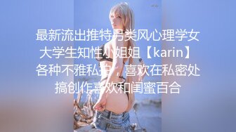 最新流出推特另类风心理学女大学生知性小姐姐【karin】各种不雅私拍，喜欢在私密处搞创作喜欢和闺蜜百合