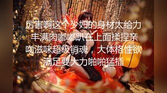 厉害啊这个少妇的身材太给力 丰满肉嘟嘟趴在上面揉捏亲吻滋味超级销魂，大体格性欲满足要大力啪啪猛插