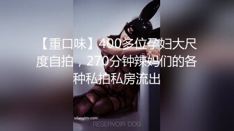 【重口味】400多位孕妇大尺度自拍，270分钟辣妈们的各种私拍私房流出