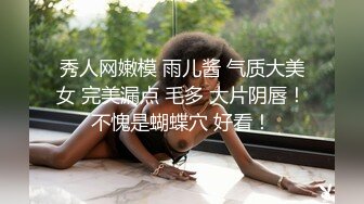 秀人网嫩模 雨儿酱 气质大美女 完美漏点 毛多 大片阴唇！不愧是蝴蝶穴 好看！