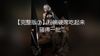 【完整版②】粉嫩硬席吃起来骚得一批