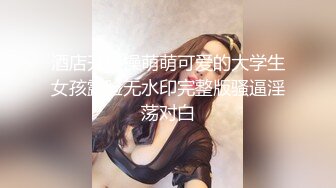 酒店开房操萌萌可爱的大学生女孩露脸无水印完整版骚逼淫荡对白