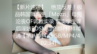 【新片速遞】 ✨绝顶反差！极品韩国舞蹈生「Mozzi」母狗沦丧OF调教实录 现实学生课后淫婊BDSM百合群P样样精通【第八弹[4.49GB/MP4/4:02:34]