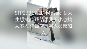 STP27917 ED Mosaic 女大生想挑战3P结果我不小心找太多人 连饭店房务人员都加入