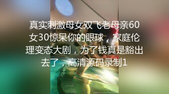 真实刺激母女双飞老母亲60女30惊呆你的眼球，家庭伦理变态大剧，为了钱真是豁出去了，高清源码录制1