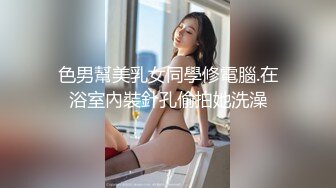 猥琐房东偷窥极品身材的少妇洗澡大大的奶子肥美的鲍鱼馋的直流口水