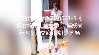 麻豆传媒 MDSR-0001-5《妖女榨汁》第二季❤️淫妖横行四女足交疯狂榨精-苏畅