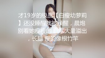 才19岁的极品【白瘦幼萝莉】还没睡醒就被操醒，晨炮 别看她瘦瘦的 白浆大量溢出，长腿 瘦的像根竹竿