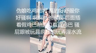 伪娘吃鸡啪啪 真的好舒服你好骚啊 啊啊爸爸操我 后面插着假鸡巴前面口着真鸡巴 骚屁眼被玩具疯狂的玩弄淫水流不停