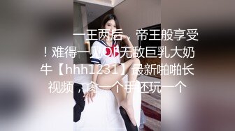 ⚫️⚫️一王两后，帝王般享受！难得一见OF无敌巨乳大奶牛【hhh1231】最新啪啪长视频，肏一个手还玩一个