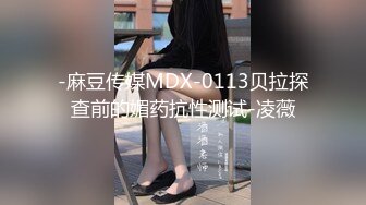 -麻豆传媒MDX-0113贝拉探查前的媚药抗性测试-凌薇