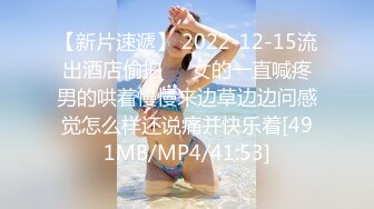 【新片速遞】 2022-12-15流出酒店偷拍❤️女的一直喊疼男的哄着慢慢来边草边边问感觉怎么样还说痛并快乐着[491MB/MP4/41:53]