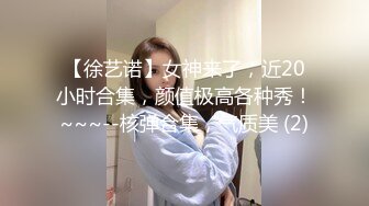 【徐艺诺】女神来了，近20小时合集，颜值极高各种秀！~~~--核弹合集，气质美 (2)