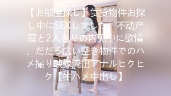 【お部屋探し】赁贷物件お探し中にSEXしました。不动产屋と2人きりの内见中に欲情、だだっ広い空き物件でのハメ撮り映像流出アナルヒクヒク【生ハメ中出し】