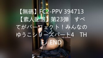 【無碼】FC2-PPV 394713 【素人動畫】第23弾　すべてがパーフェクト！みんなのゆうこシリーズパート4　THE　END