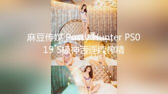 麻豆传媒 Pussy Hunter PS019 S极神舌连续榨精