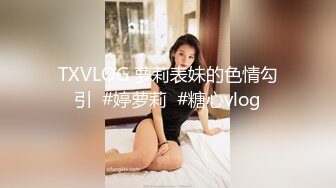 TXVLOG 萝莉表妹的色情勾引  #婷萝莉  #糖心vlog