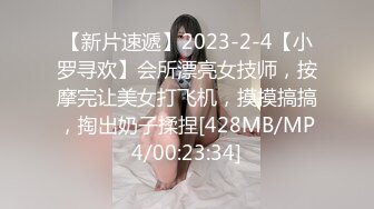 【新片速遞】2023-2-4【小罗寻欢】会所漂亮女技师，按摩完让美女打飞机，摸摸搞搞，掏出奶子揉捏[428MB/MP4/00:23:34]