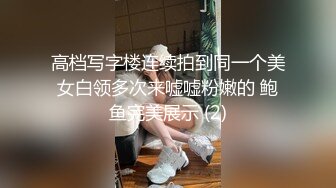 172大长腿小姐姐，诱人的鲍鱼，大屌使劲干她的小骚逼，操完用金手指继续让她爽！