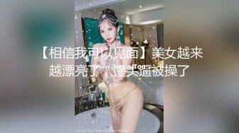 【相信我可以见面】美女越来越漂亮了，馒头逼被操了