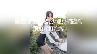 眼鏡男電召美乳少婦穿網襪高跟扣穴打炮等