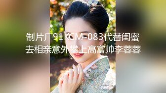 制片厂91KCM-083代替闺蜜去相亲意外攀上高富帅李蓉蓉