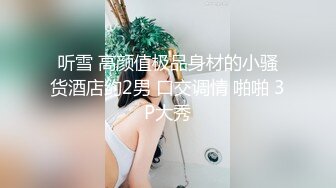 听雪 高颜值极品身材的小骚货酒店约2男 口交调情 啪啪 3P大秀