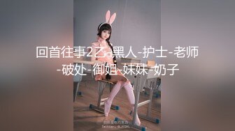 回首往事2乙-黑人-护士-老师-破处-御姐-妹妹-奶子