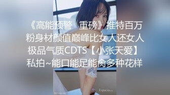 《高能预警✿重磅》推特百万粉身材颜值巅峰比女人还女人极品气质CDTS【小张天爱】私拍~能口能足能肏多种花样